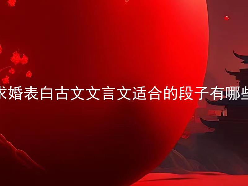 求婚表白古文文言文适合的段子有哪些