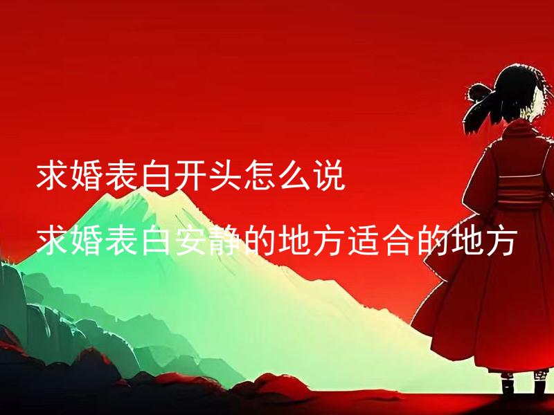 求婚表白开头怎么说 求婚表白安静的地方适合的地方