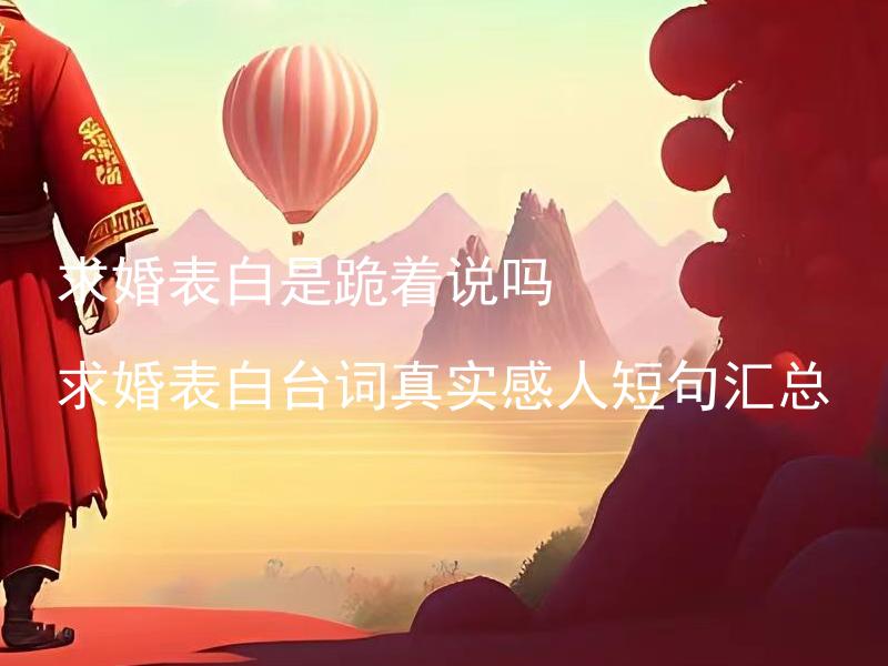 求婚表白是跪着说吗 求婚表白台词真实感人短句汇总