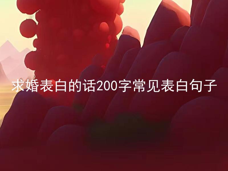 求婚表白的话200字常见表白句子
