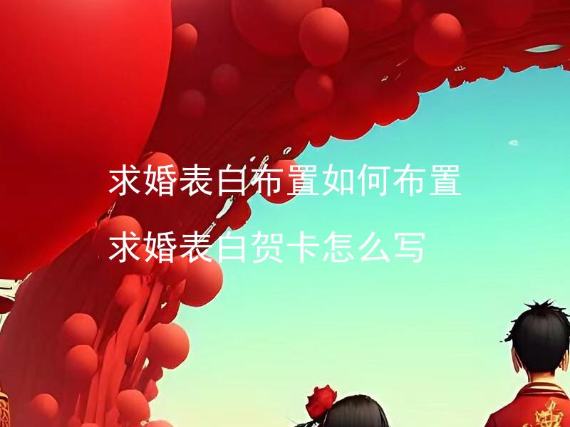 求婚表白布置如何布置 求婚表白贺卡怎么写
