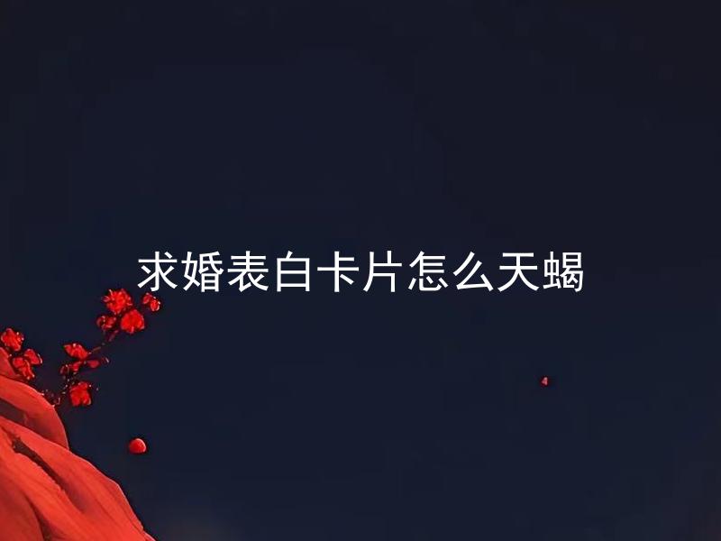 求婚表白卡片怎么天蝎