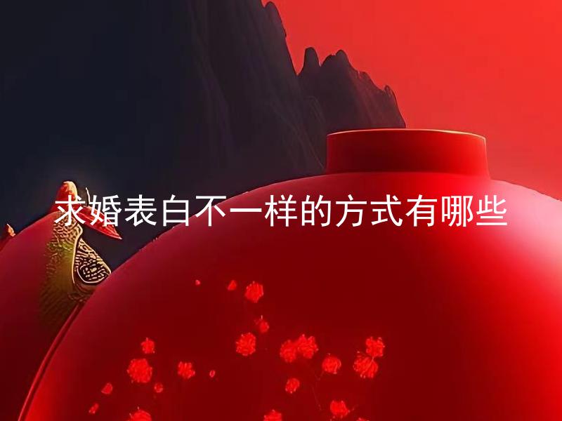 求婚表白不一样的方式有哪些