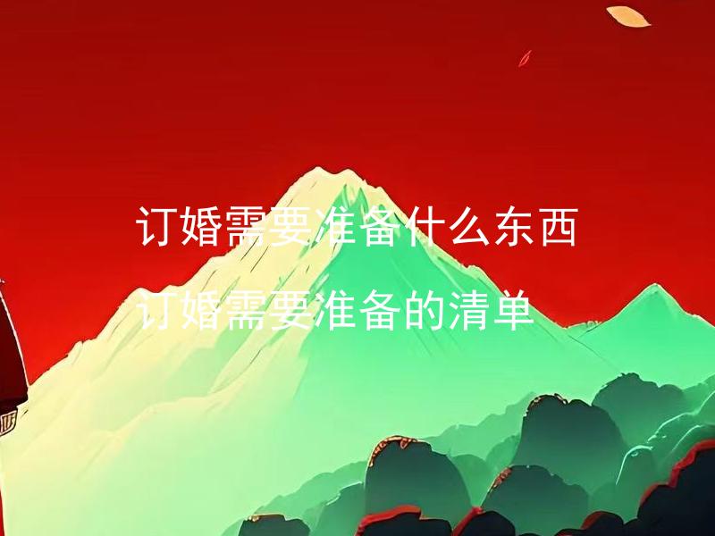 订婚需要准备什么东西 订婚需要准备的清单
