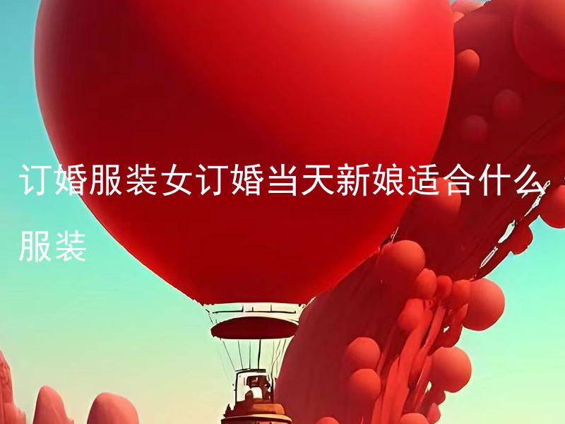 订婚服装女订婚当天新娘适合什么服装