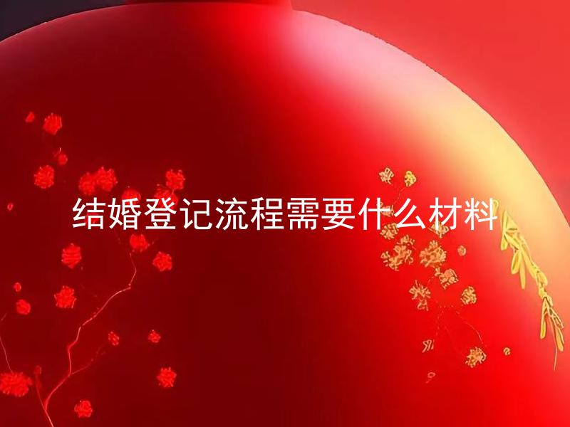结婚登记流程需要什么材料