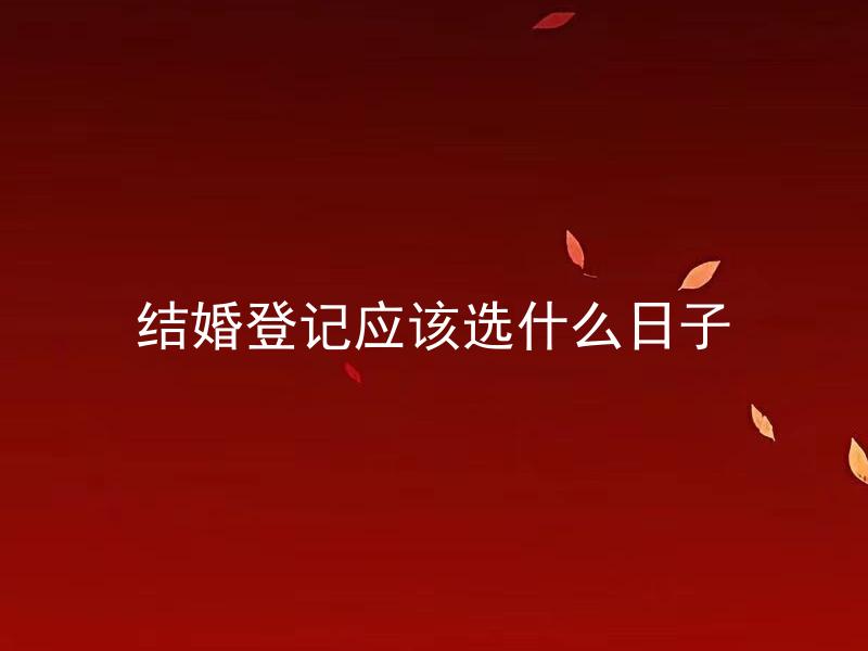 结婚登记应该选什么日子