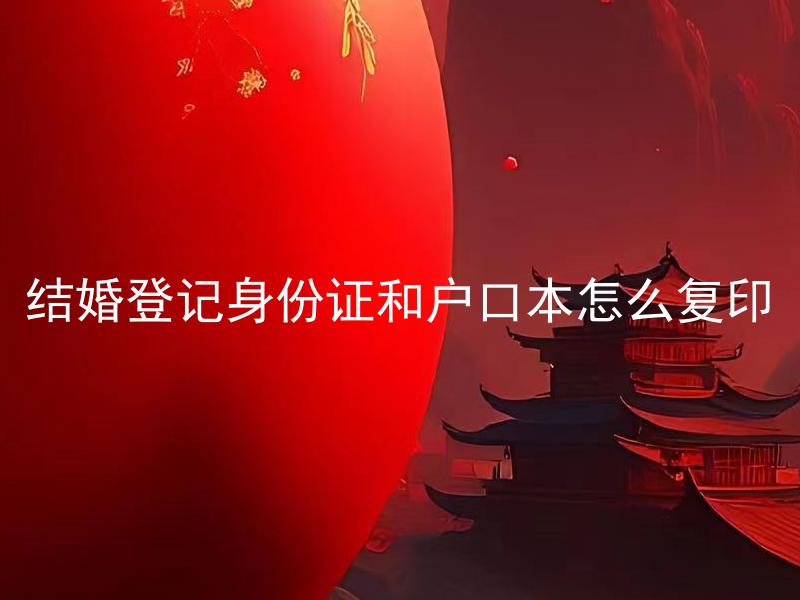 结婚登记身份证和户口本怎么复印