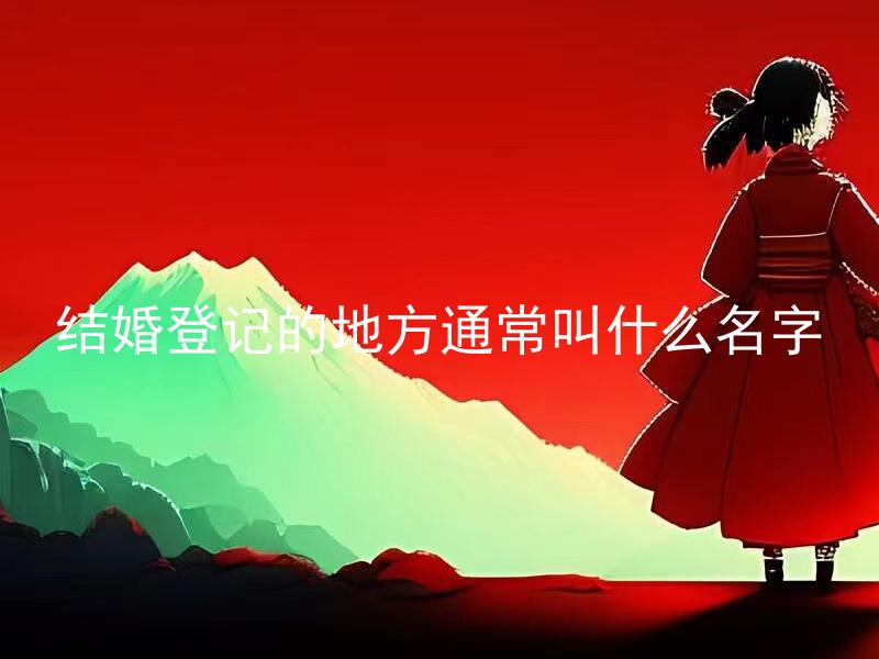 结婚登记的地方通常叫什么名字