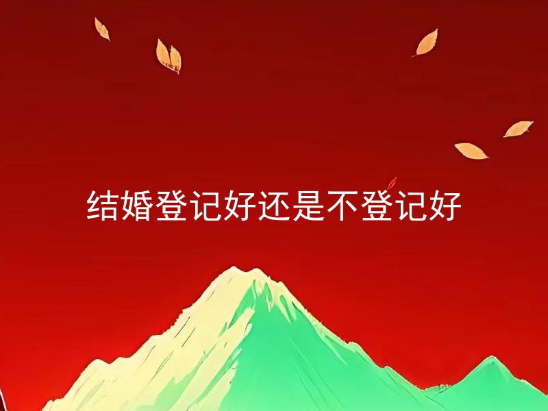 结婚登记好还是不登记好