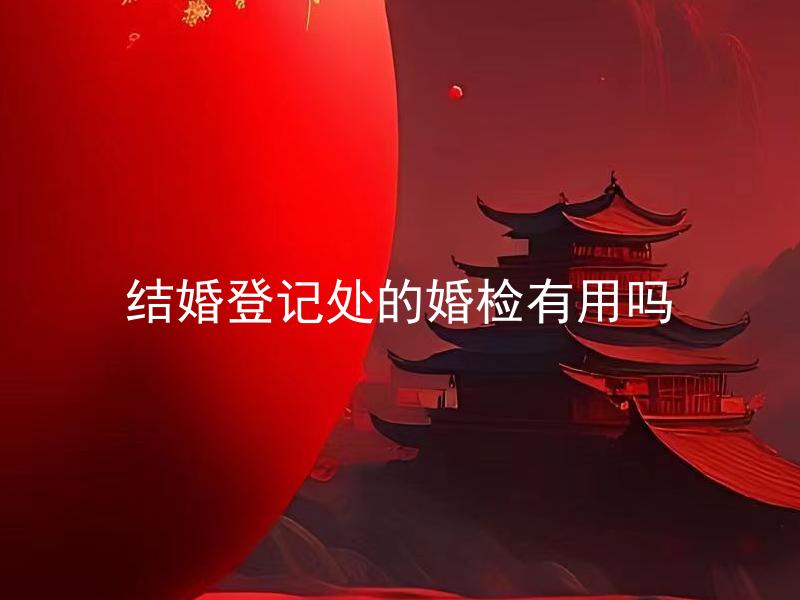 结婚登记处的婚检有用吗
