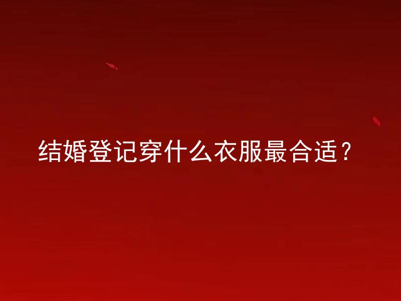 结婚登记穿什么衣服最合适？