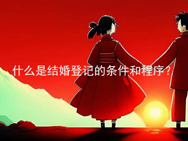 什么是结婚登记的条件和程序？