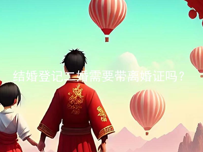 结婚登记二婚需要带离婚证吗？