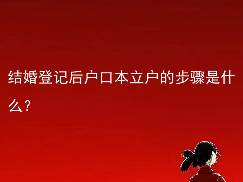 结婚登记后户口本立户的步骤是什么？