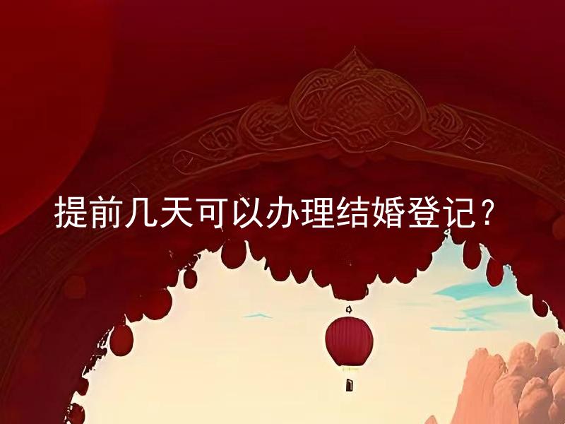 提前几天可以办理结婚登记？
