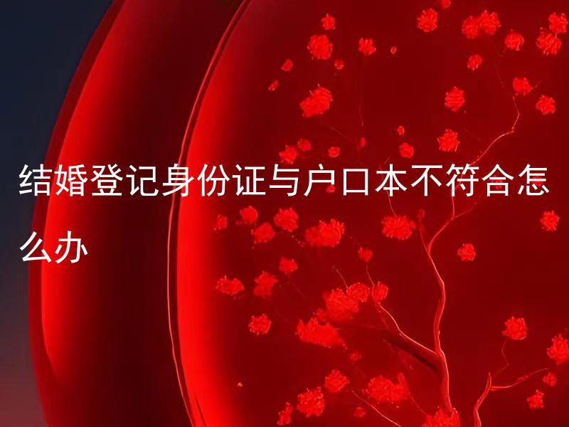 结婚登记身份证与户口本不符合怎么办