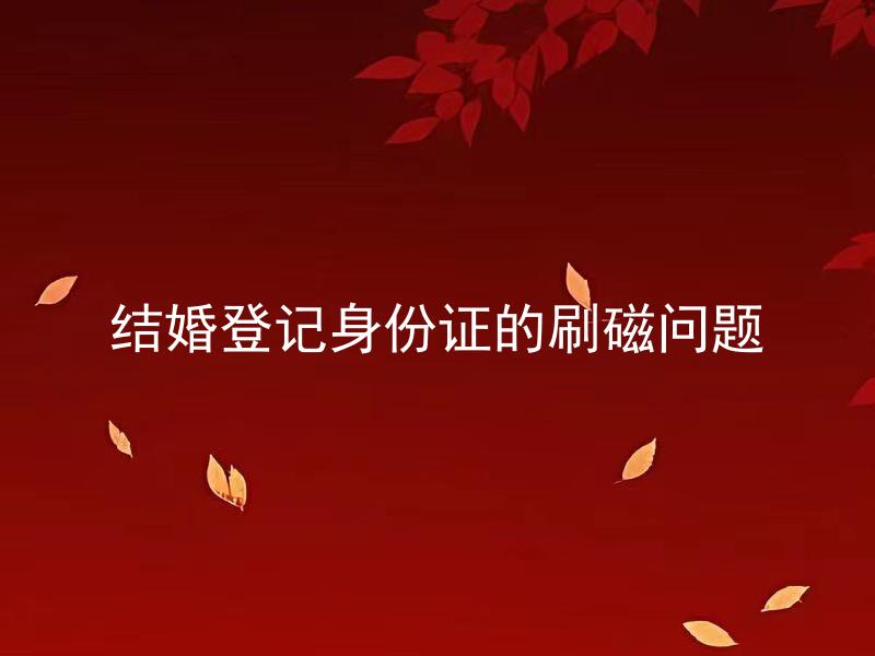 结婚登记身份证的刷磁问题