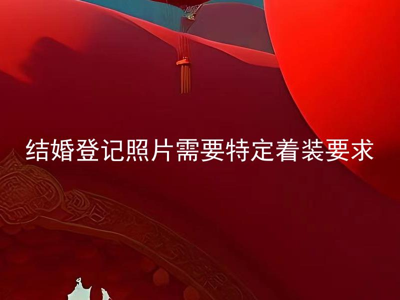 结婚登记照片需要特定着装要求