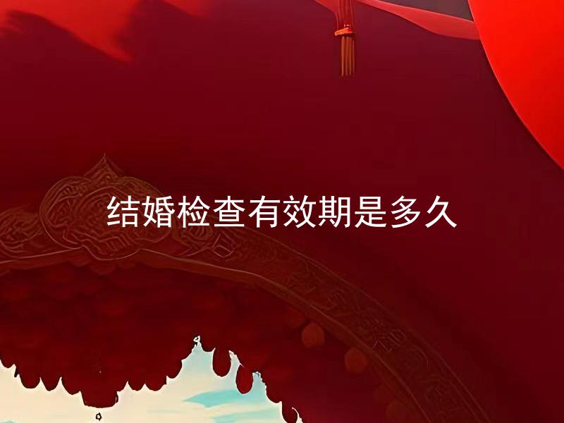 结婚检查有效期是多久