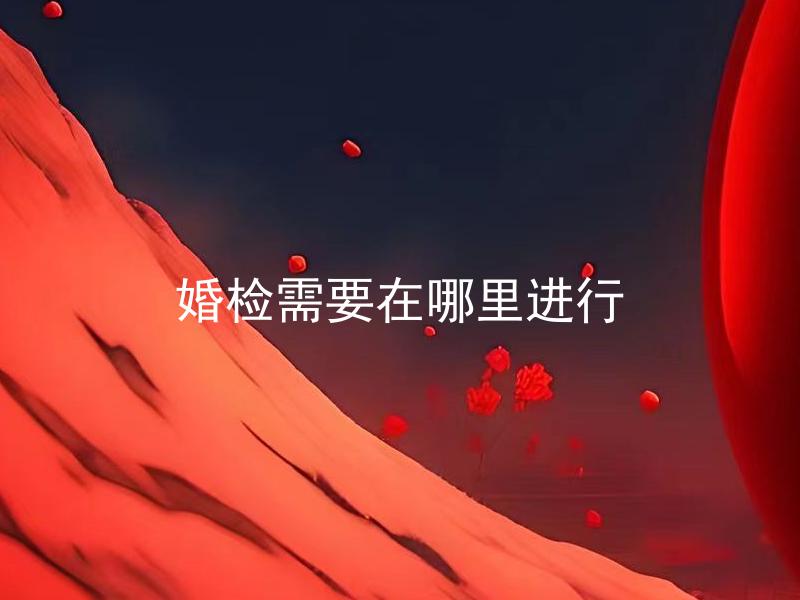 婚检需要在哪里进行