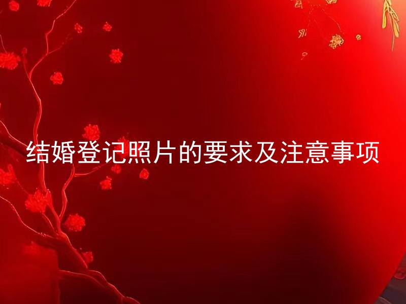 结婚登记照片的要求及注意事项