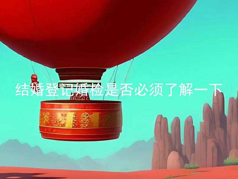 结婚登记婚检是否必须了解一下