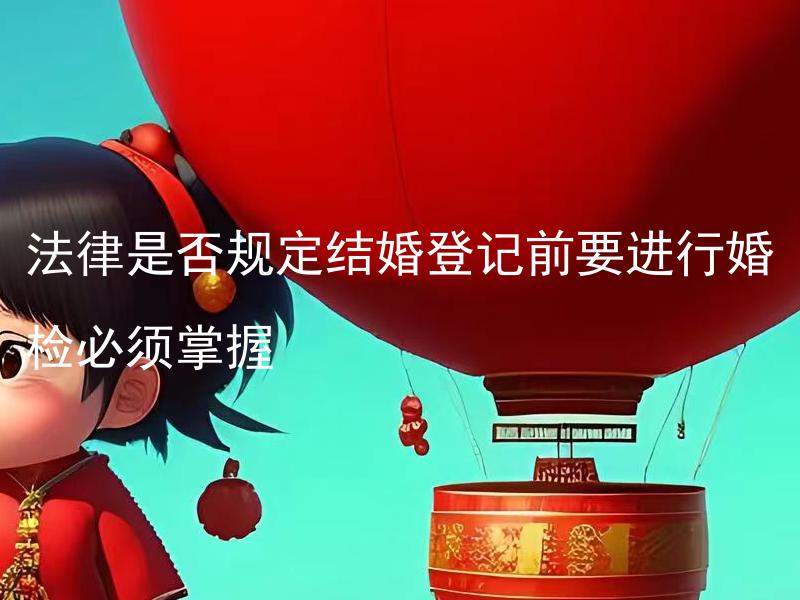 法律是否规定结婚登记前要进行婚检必须掌握