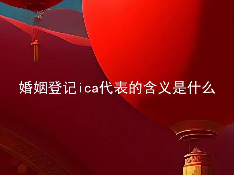 婚姻登记ica代表的含义是什么