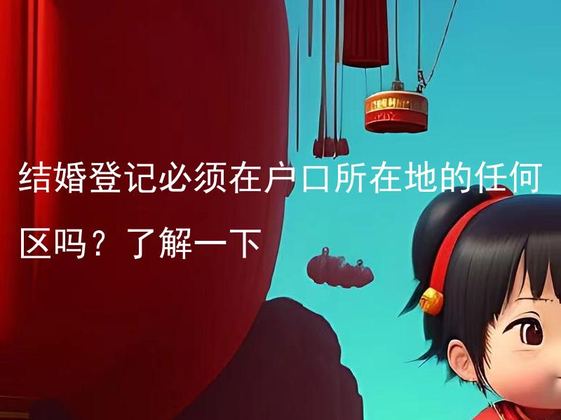 结婚登记必须在户口所在地的任何区吗？了解一下