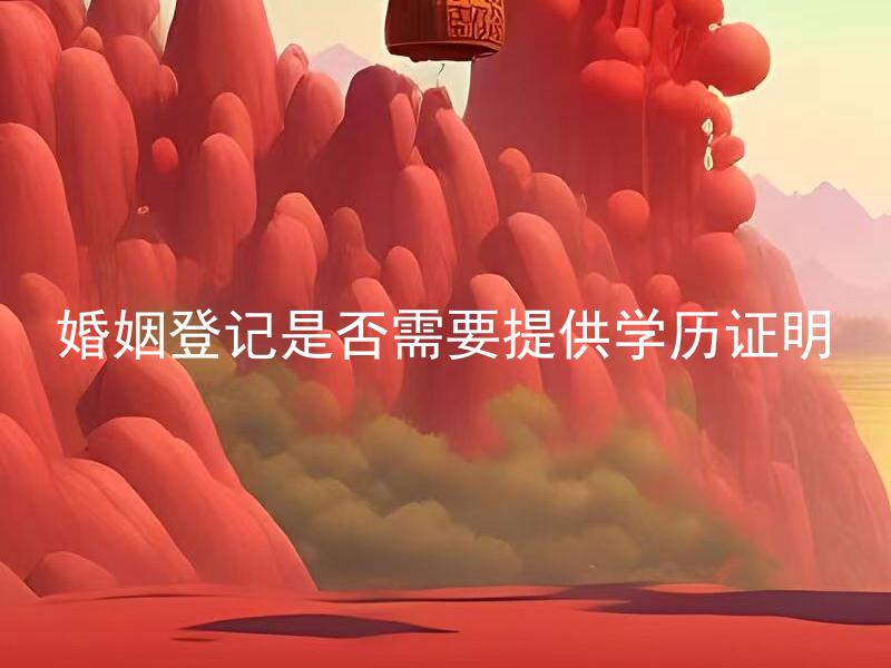 婚姻登记是否需要提供学历证明