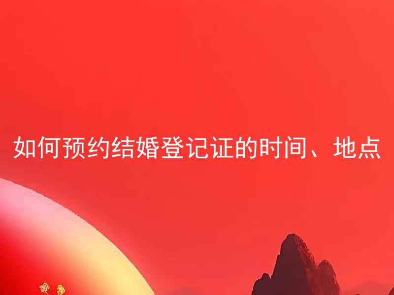 如何预约结婚登记证的时间、地点