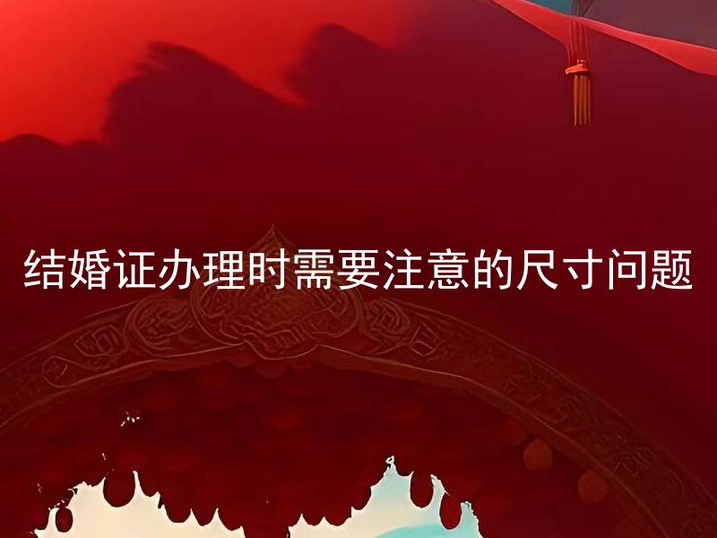 结婚证办理时需要注意的尺寸问题