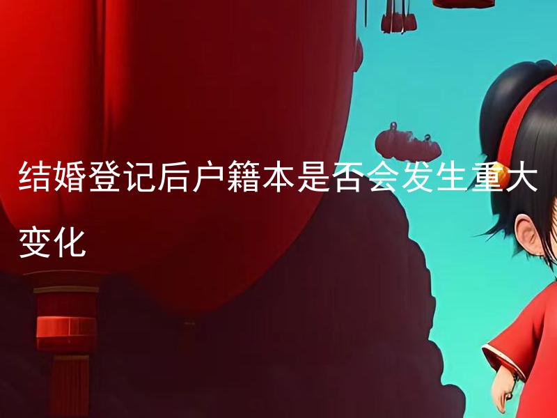 结婚登记后户籍本是否会发生重大变化