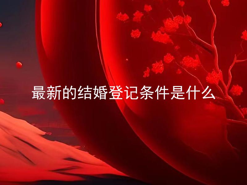 最新的结婚登记条件是什么