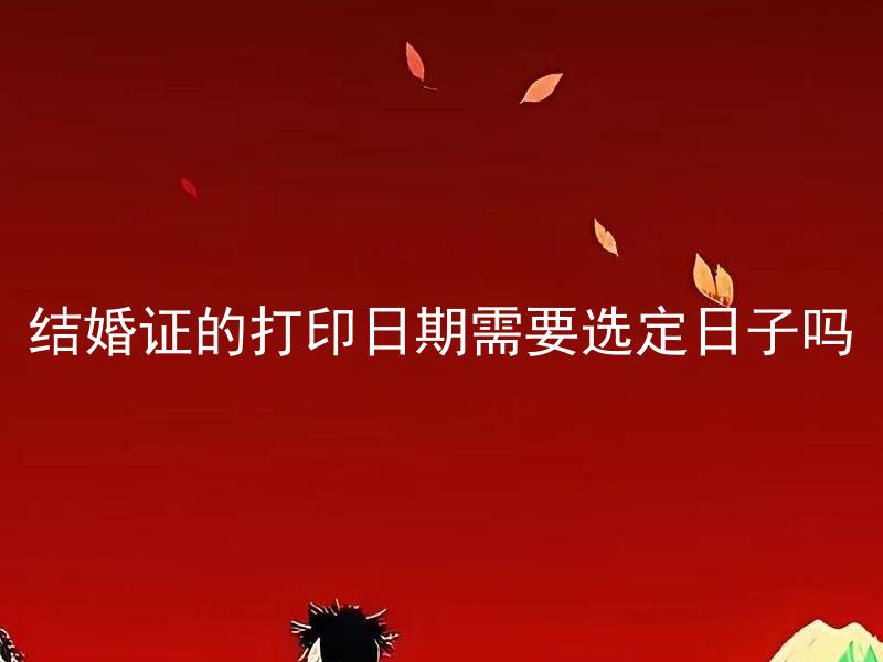结婚证的打印日期需要选定日子吗