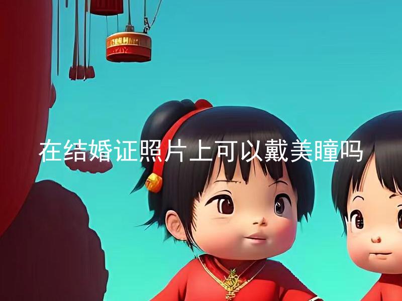 在结婚证照片上可以戴美瞳吗
