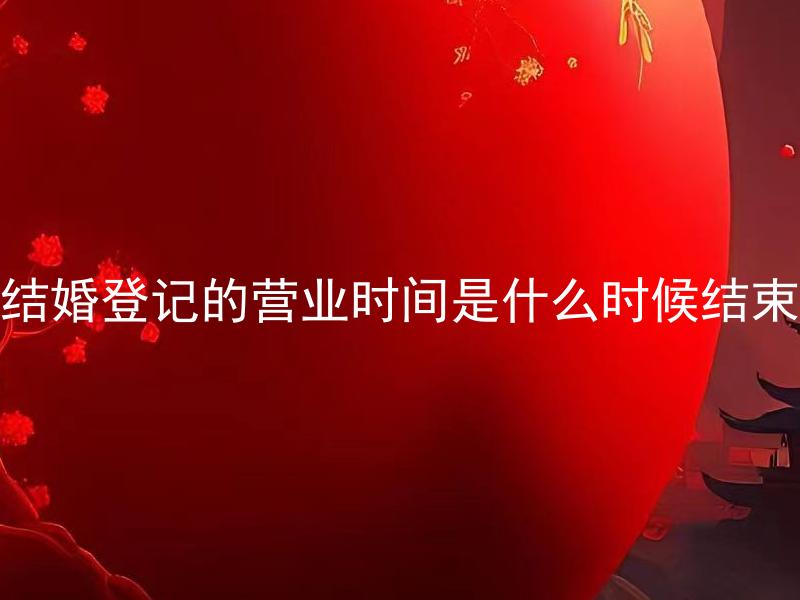 结婚登记的营业时间是什么时候结束