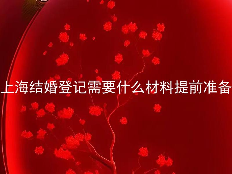 上海结婚登记需要什么材料提前准备