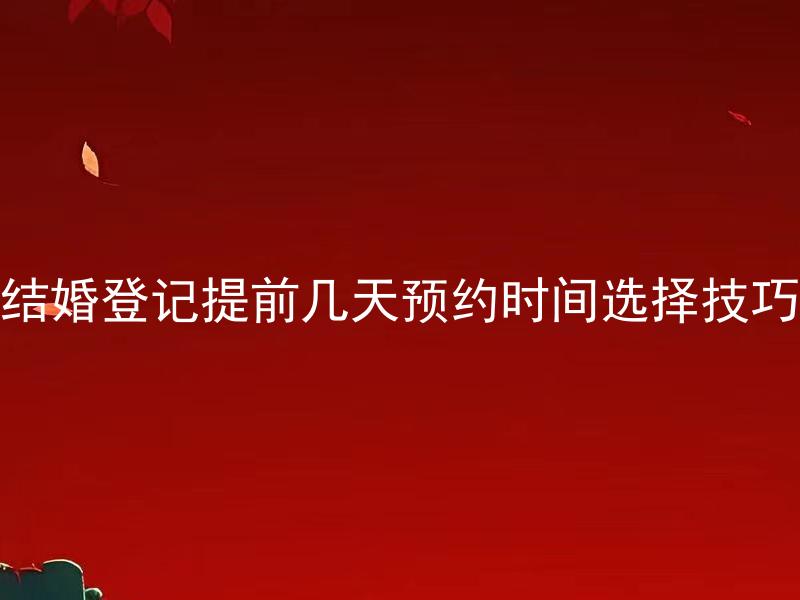 结婚登记提前几天预约时间选择技巧