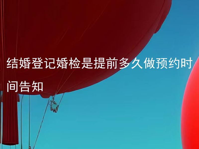 结婚登记婚检是提前多久做预约时间告知