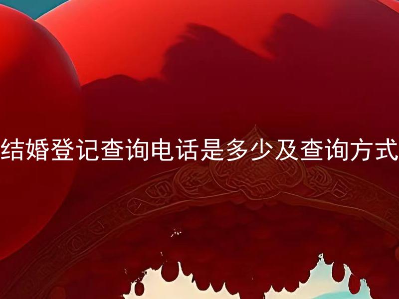 结婚登记查询电话是多少及查询方式