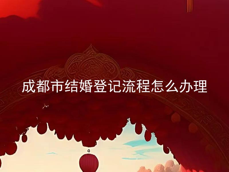 成都市结婚登记流程怎么办理