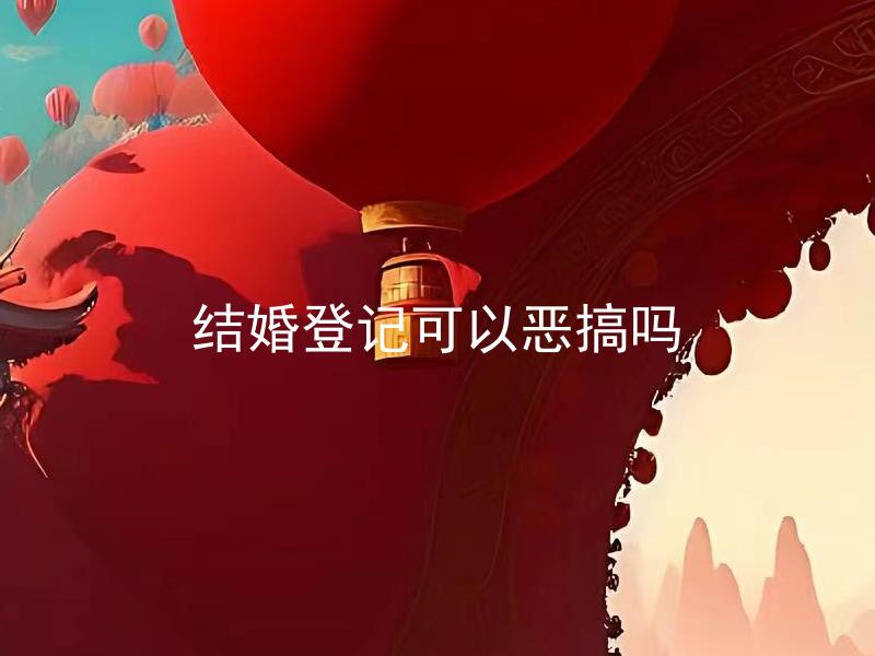 结婚登记可以恶搞吗