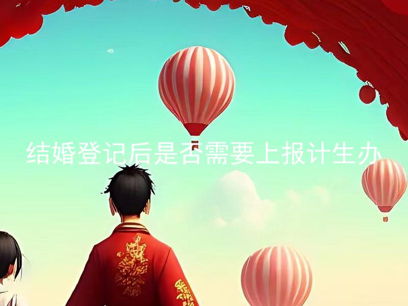 结婚登记后是否需要上报计生办