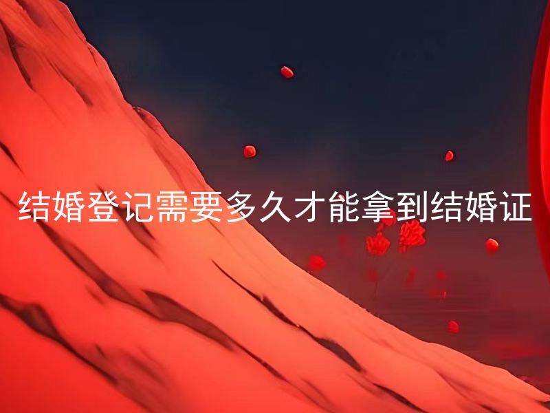 结婚登记需要多久才能拿到结婚证