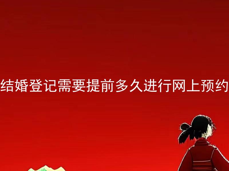 结婚登记需要提前多久进行网上预约