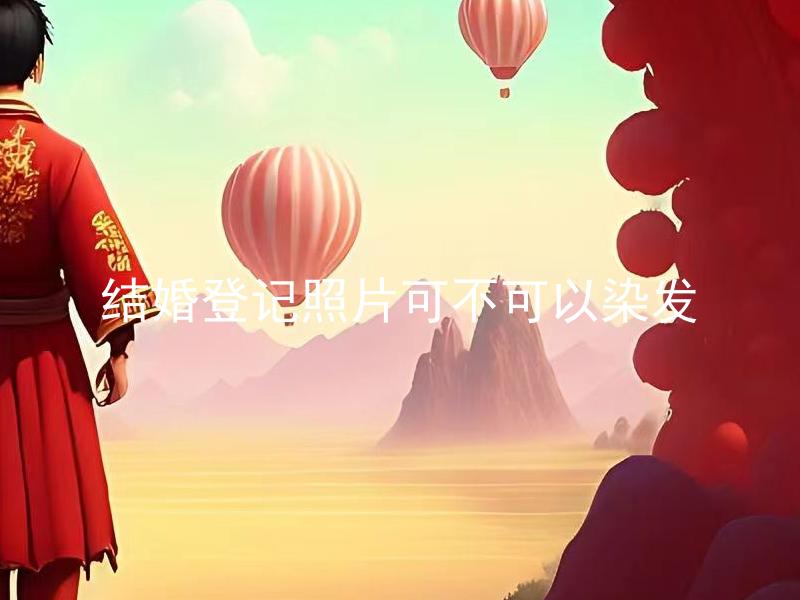 结婚登记照片可不可以染发