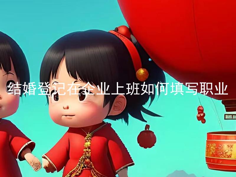 结婚登记在企业上班如何填写职业