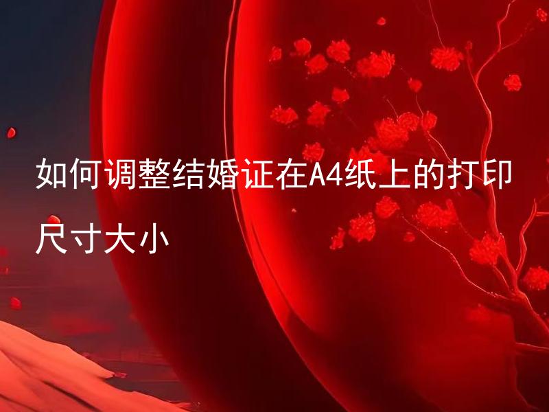 如何调整结婚证在A4纸上的打印尺寸大小